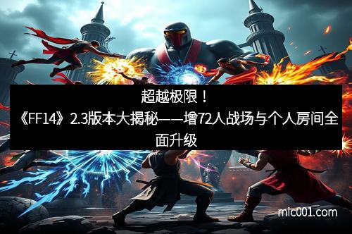超越极限！《FF14》2.3版本大揭秘——增72人战场与个人房间全面升级